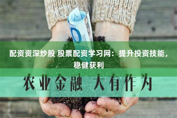 配资资深炒股 股票配资学习网:提升投资技能,稳健获利